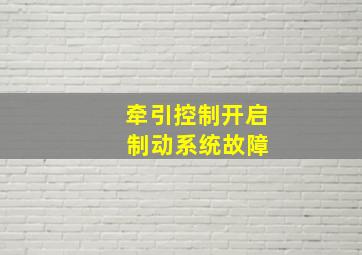 牵引控制开启 制动系统故障